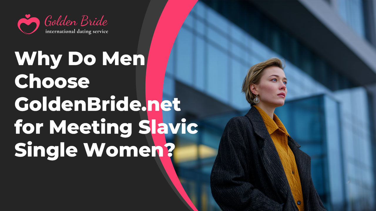 Why Do Men Choose GoldenBride.net for Meeting Slavic Single Women?